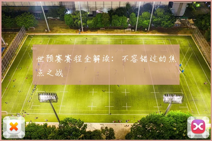 世预赛赛程全解读：不容错过的焦点之战