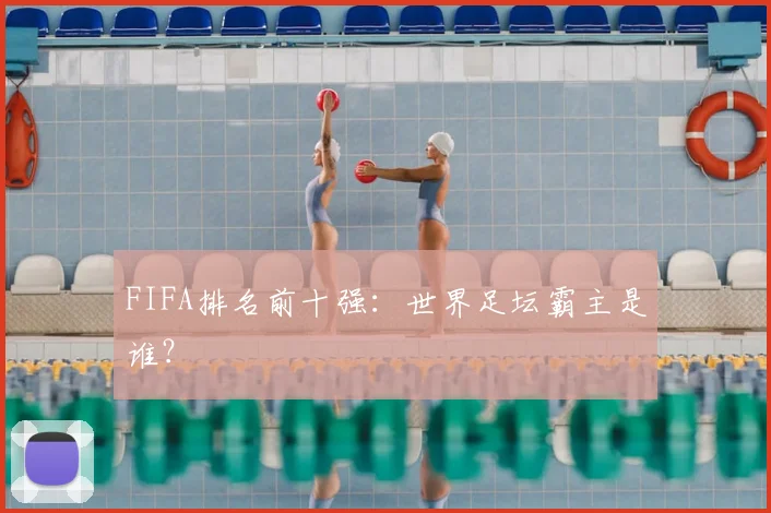 FIFA排名前十强：世界足坛霸主是谁？