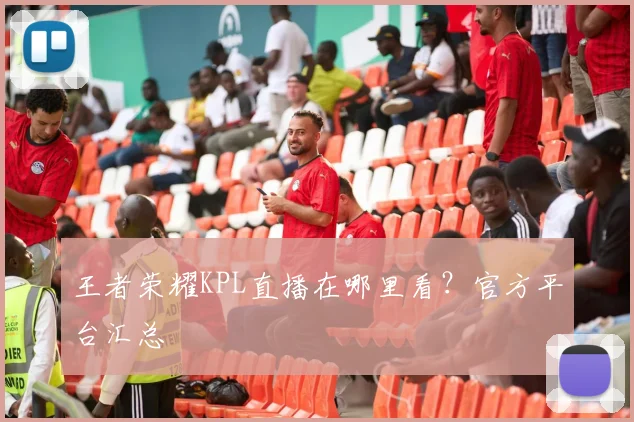 王者荣耀KPL直播在哪里看？官方平台汇总