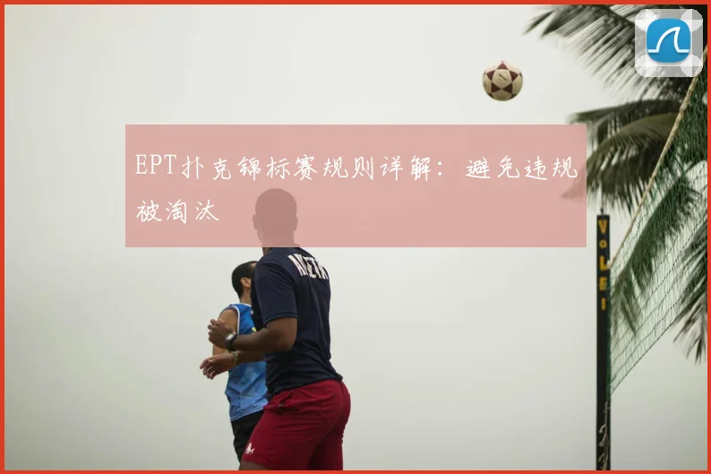 EPT扑克锦标赛规则详解：避免违规被淘汰