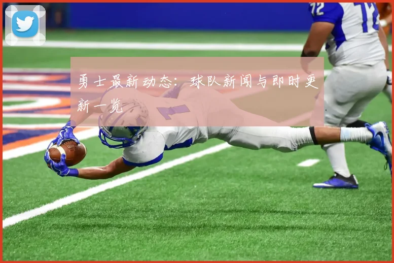 勇士最新动态：球队新闻与即时更新一览