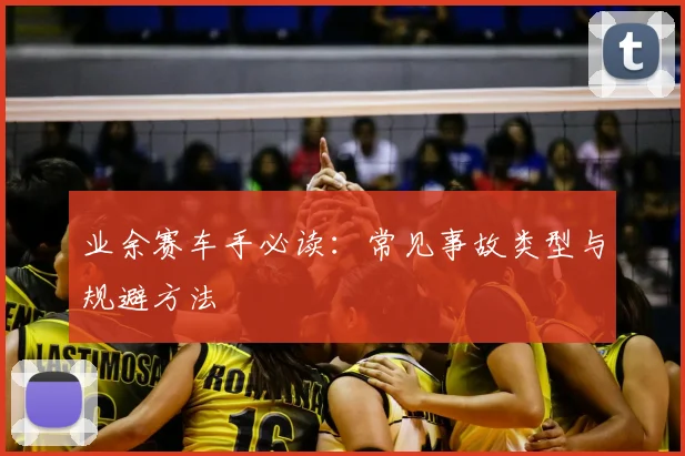 业余赛车手必读：常见事故类型与规避方法