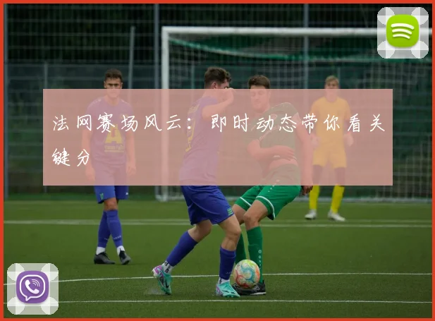 法网赛场风云：即时动态带你看关键分