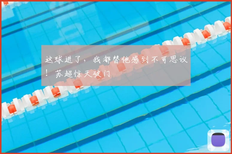 这球进了，我都替他感到不可思议！苏超惊天破门