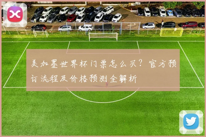 美加墨世界杯门票怎么买？官方预订流程及价格预测全解析