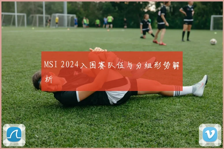 MSI 2024入围赛队伍与分组形势解析