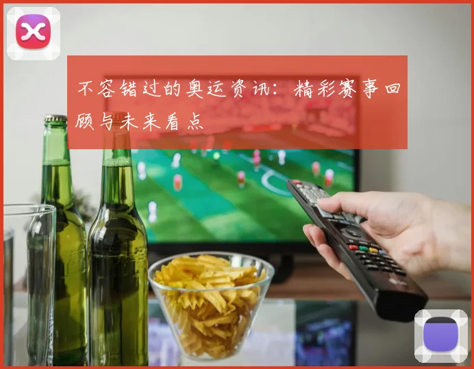 不容错过的奥运资讯:精彩赛事回顾与未来看点