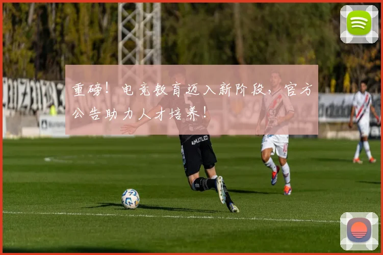 重磅！电竞教育迈入新阶段，官方公告助力人才培养！