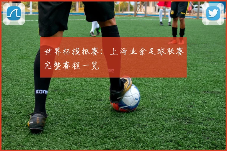 世界杯模拟赛：上海业余足球联赛完整赛程一览
