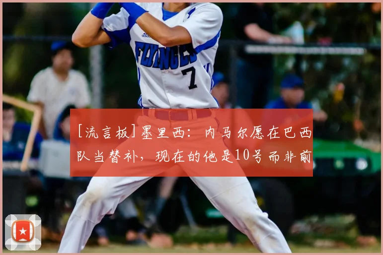 [流言板]墨里西：内马尔愿在巴西队当替补，现在的他是10号而非前锋