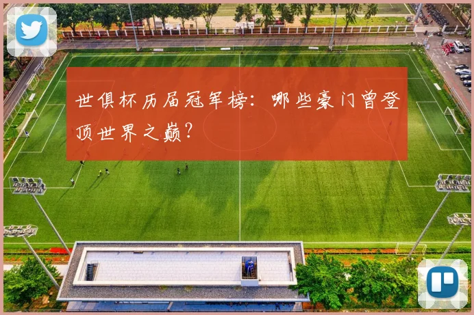世俱杯历届冠军榜：哪些豪门曾登顶世界之巅？