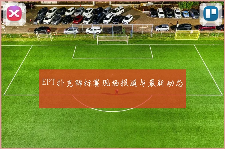EPT扑克锦标赛现场报道与最新动态