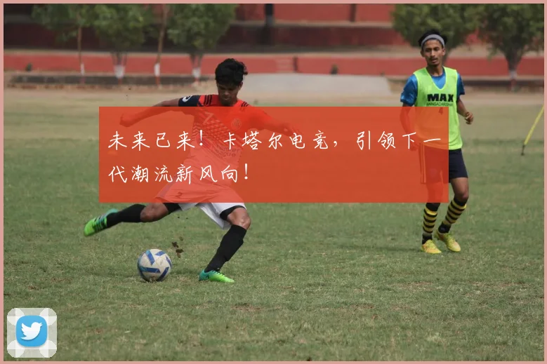 未来已来！卡塔尔电竞，引领下一代潮流新风向！