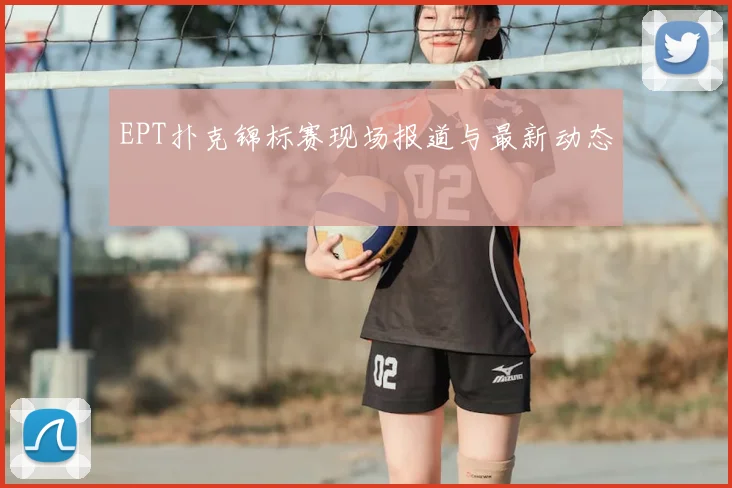 EPT扑克锦标赛现场报道与最新动态