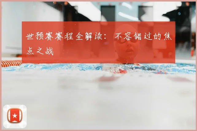 世预赛赛程全解读：不容错过的焦点之战