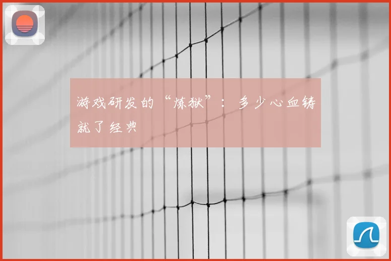 游戏研发的“炼狱”：多少心血铸就了经典
