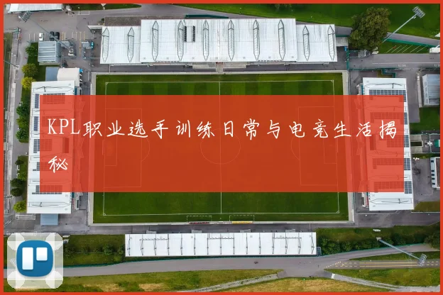 KPL职业选手训练日常与电竞生活揭秘