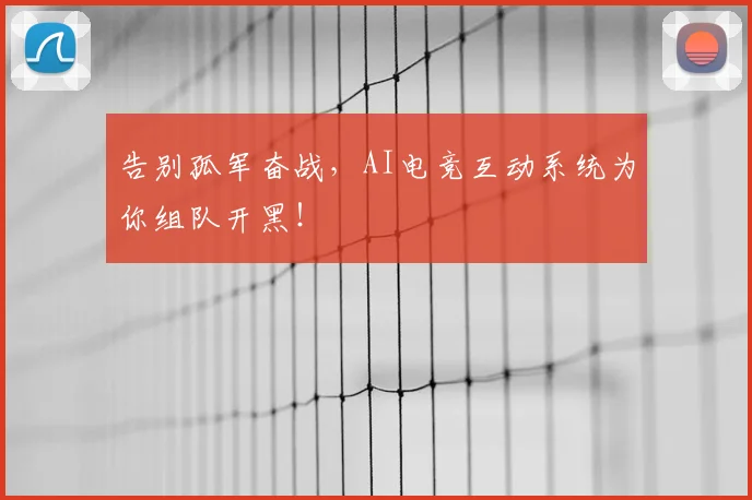 告别孤军奋战，AI电竞互动系统为你组队开黑！