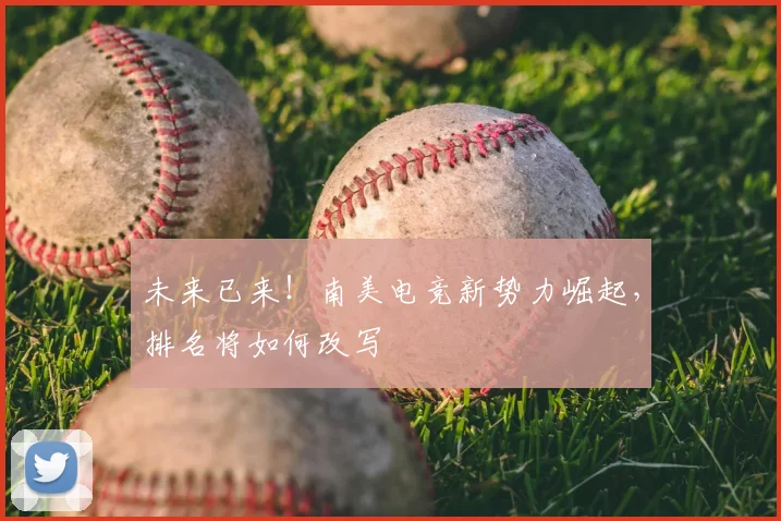 未来已来！南美电竞新势力崛起，排名将如何改写