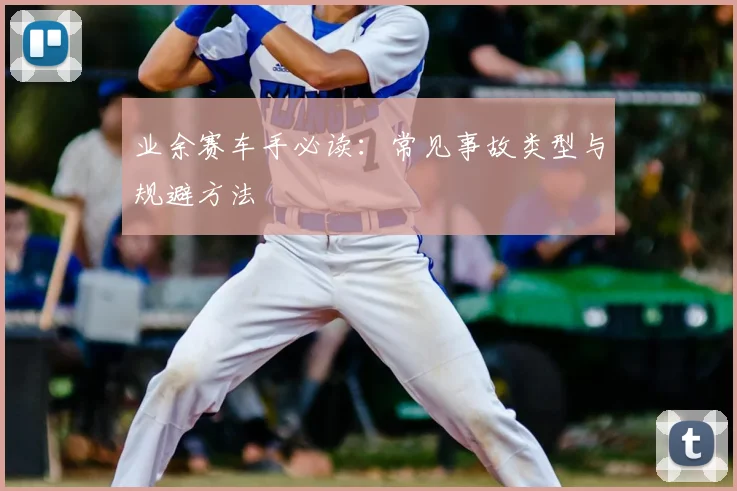 业余赛车手必读：常见事故类型与规避方法