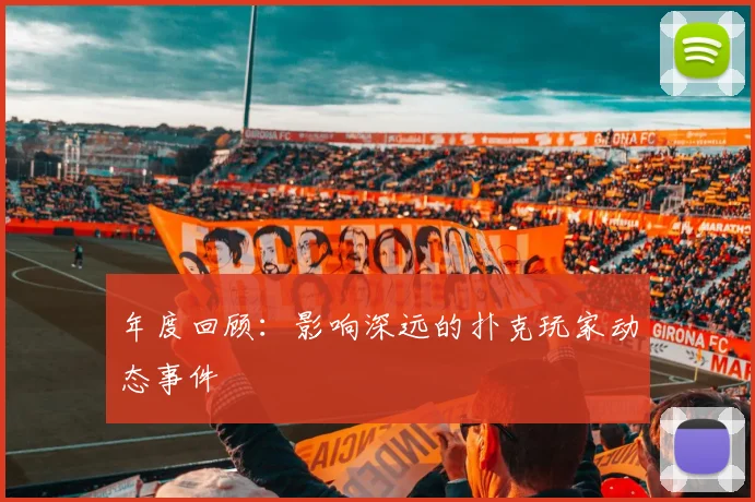 年度回顾：影响深远的扑克玩家动态事件