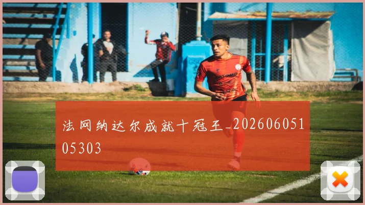 法网纳达尔成就十冠王_20260605105303