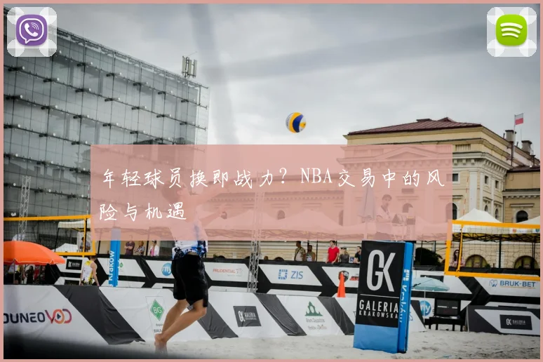 年轻球员换即战力?NBA交易中的风险与机遇