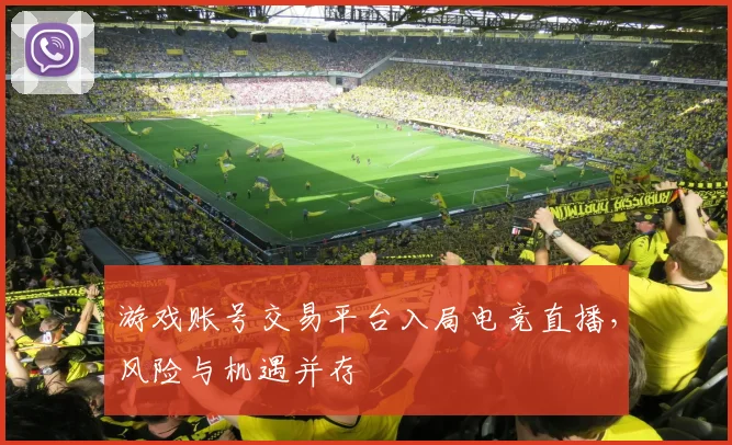 游戏账号交易平台入局电竞直播，风险与机遇并存