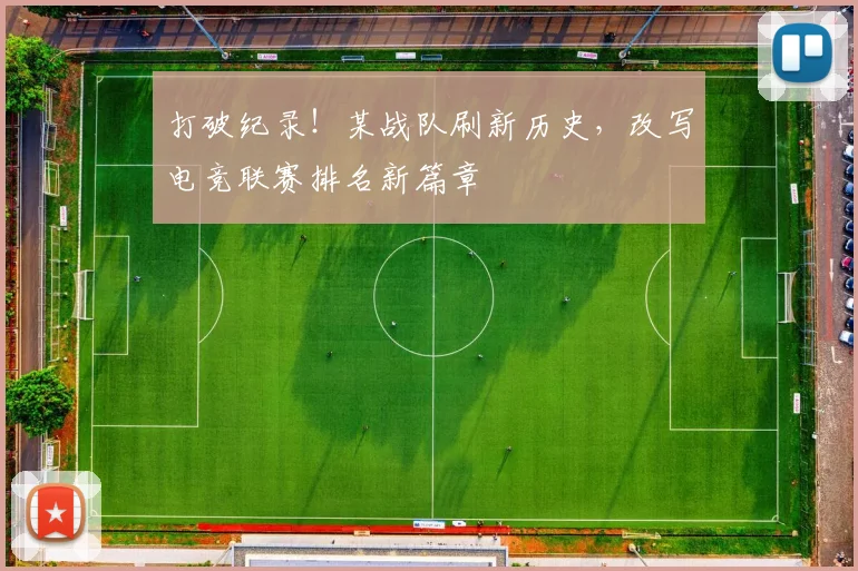 打破纪录！某战队刷新历史，改写电竞联赛排名新篇章