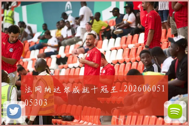 法网纳达尔成就十冠王_20260605105303