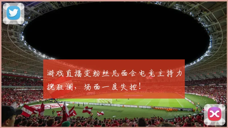 游戏直播变粉丝见面会电竞主持力挽狂澜，场面一度失控！