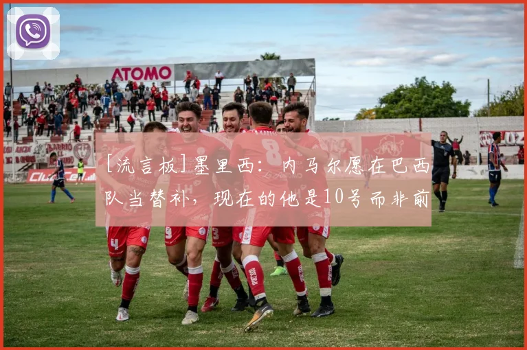 [流言板]墨里西：内马尔愿在巴西队当替补，现在的他是10号而非前锋