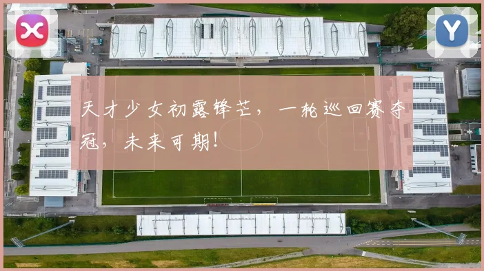 天才少女初露锋芒，一轮巡回赛夺冠，未来可期！