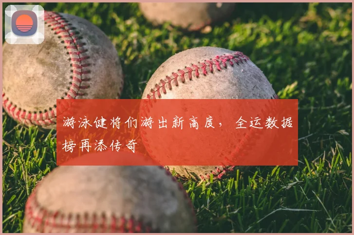 游泳健将们游出新高度，全运数据榜再添传奇