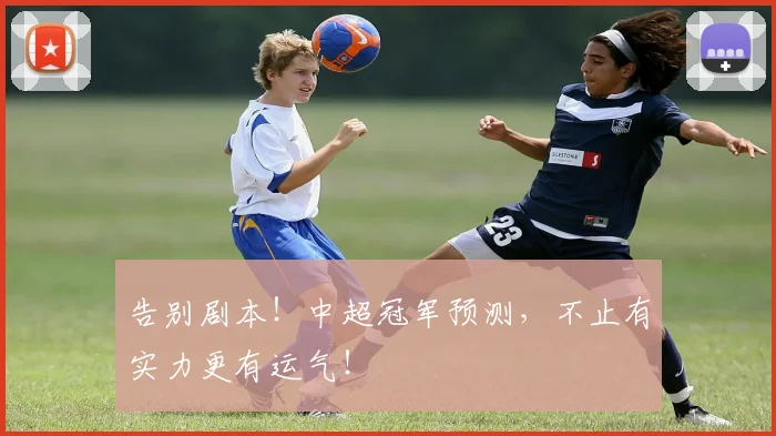 告别剧本！中超冠军预测，不止有实力更有运气！