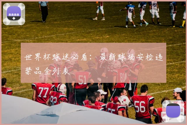 世界杯球迷必看：最新球场安检违禁品全列表