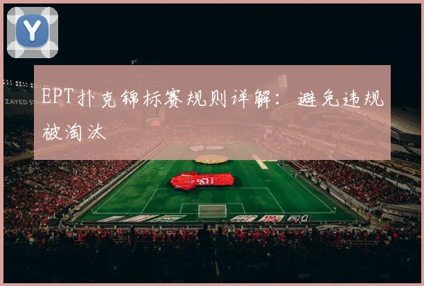 EPT扑克锦标赛规则详解：避免违规被淘汰