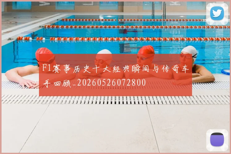 F1赛事历史十大经典瞬间与传奇车手回顾_20260526072800