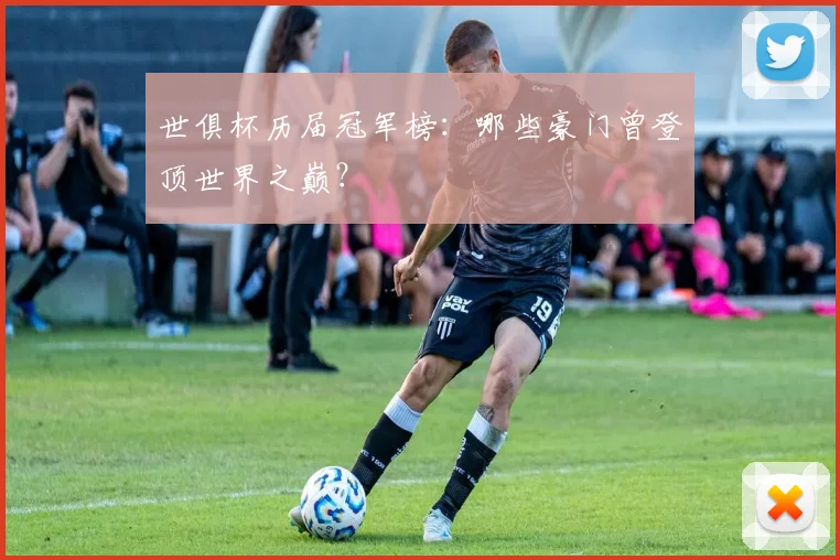 世俱杯历届冠军榜：哪些豪门曾登顶世界之巅？