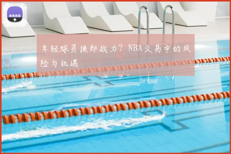 年轻球员换即战力?NBA交易中的风险与机遇