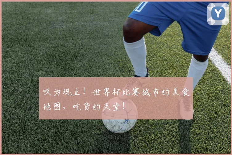 叹为观止！世界杯比赛城市的美食地图，吃货的天堂！
