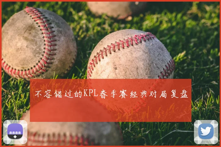 不容错过的KPL春季赛经典对局复盘