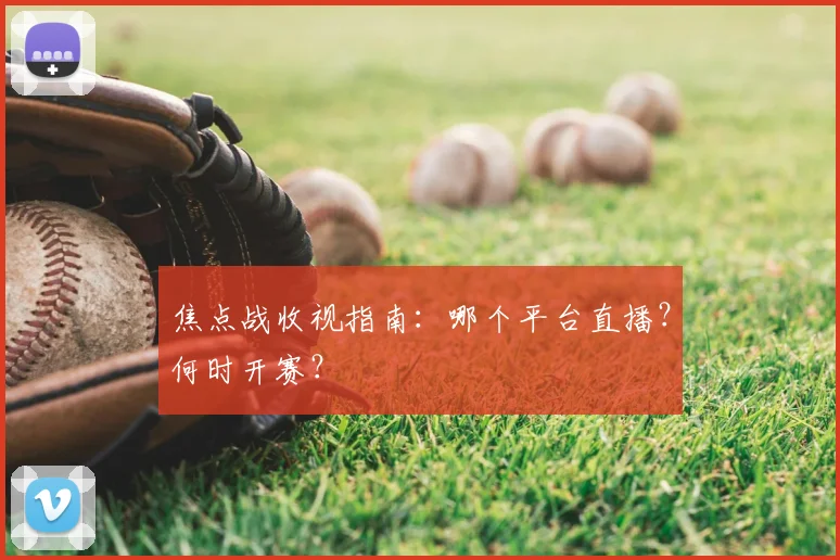 焦点战收视指南：哪个平台直播？何时开赛？