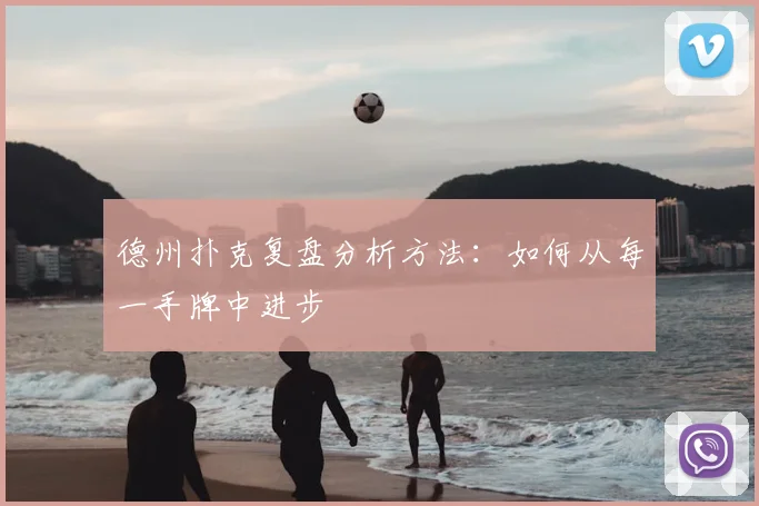 德州扑克复盘分析方法：如何从每一手牌中进步