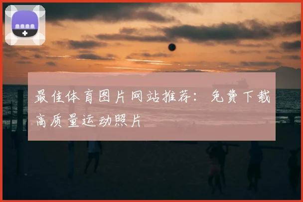 最佳体育图片网站推荐：免费下载高质量运动照片