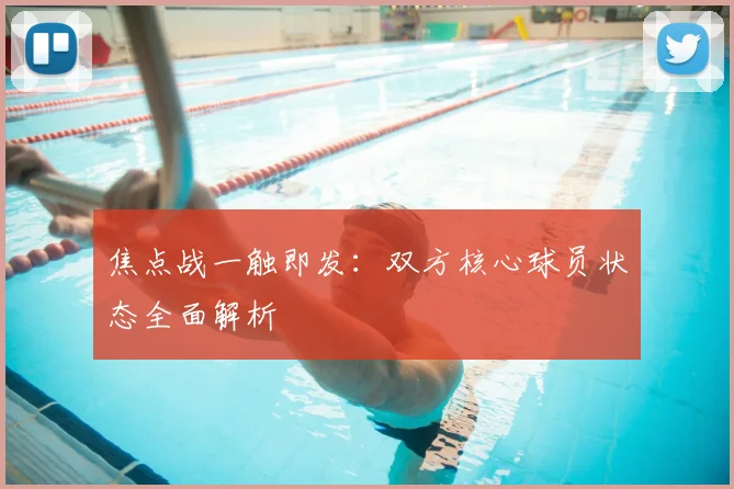 焦点战一触即发：双方核心球员状态全面解析