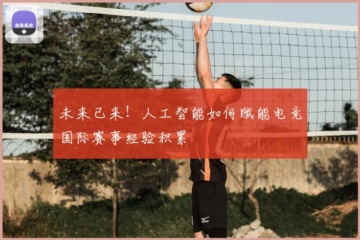 未来已来！人工智能如何赋能电竞国际赛事经验积累