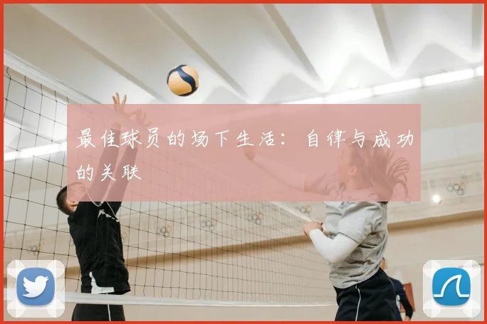 最佳球员的场下生活：自律与成功的关联