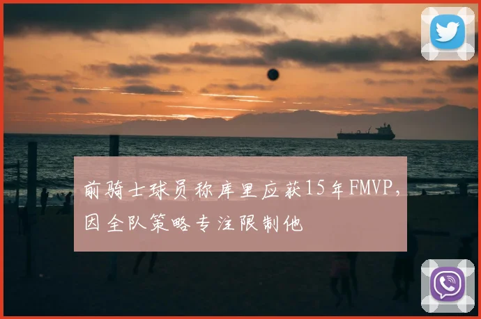 前骑士球员称库里应获15年FMVP,因全队策略专注限制他