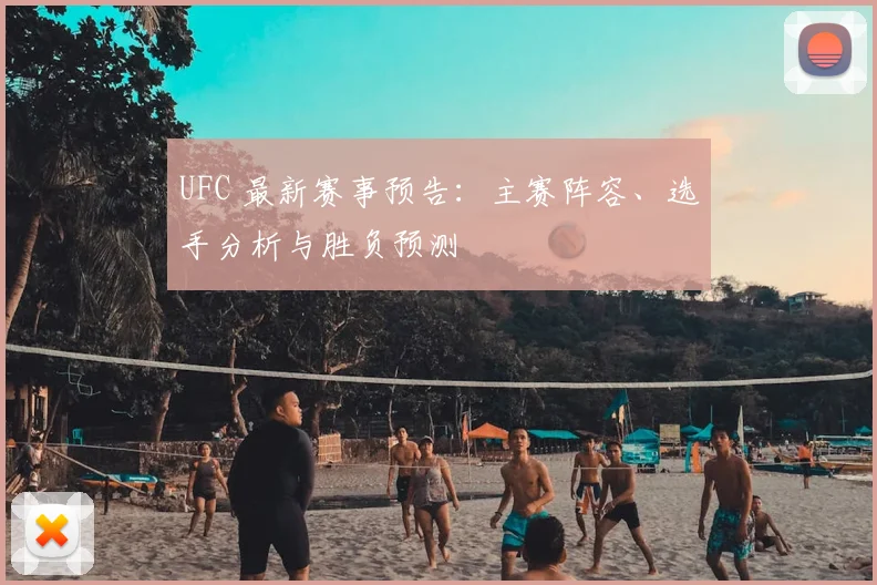 UFC 最新赛事预告：主赛阵容、选手分析与胜负预测